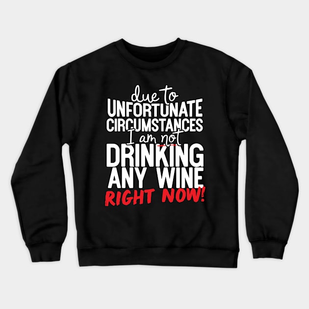 Due To Unfortunate Circumstances I Am Not Drinking Any Wine Right Now! Crewneck Sweatshirt by thingsandthings